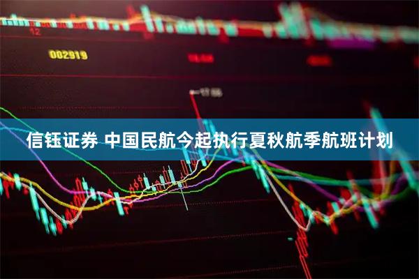 信钰证券 中国民航今起执行夏秋航季航班计划