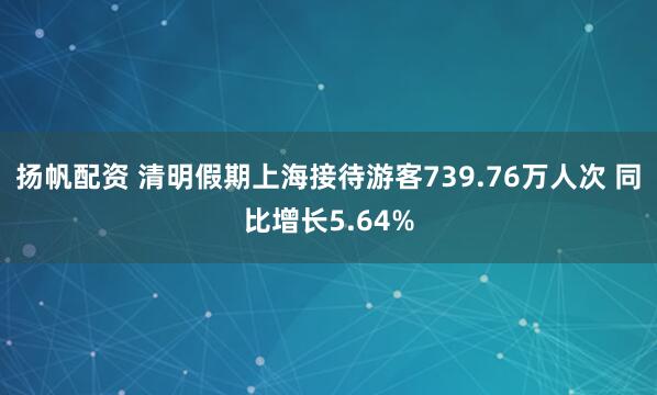扬帆配资 清明假期上海接待游客739.76万人次 同比增长5.64%