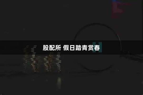 股配所 假日踏青赏春