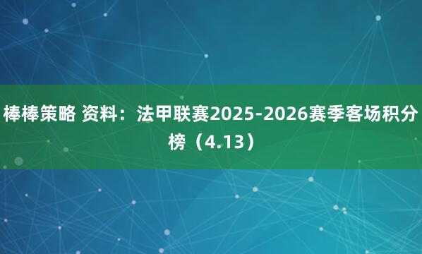 棒棒策略 资料：法甲联赛2025-2026赛季客场积分榜（4.13）