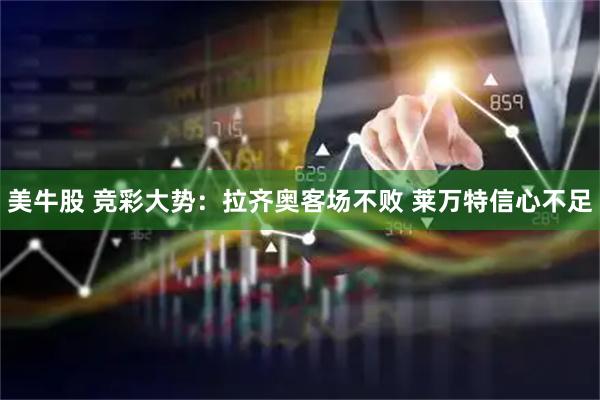 美牛股 竞彩大势：拉齐奥客场不败 莱万特信心不足